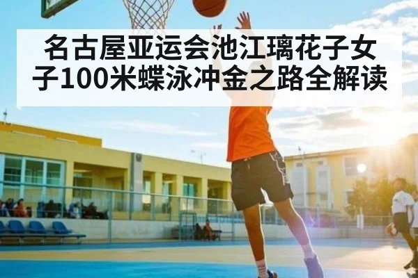 名古屋亚运会池江璃花子女子100米蝶泳冲金之路全解读