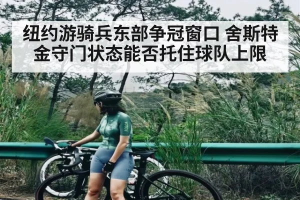纽约游骑兵东部争冠窗口 舍斯特金守门状态能否托住球队上限