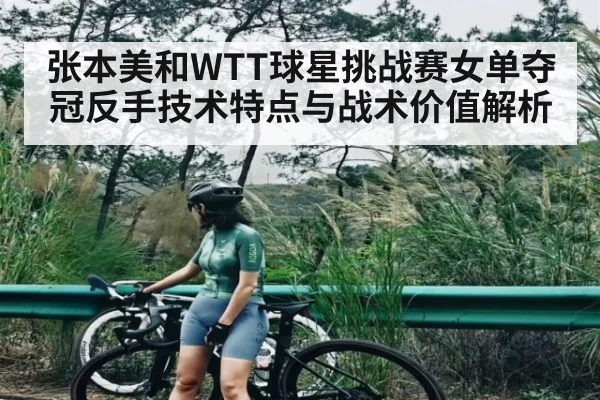 张本美和WTT球星挑战赛女单夺冠反手技术特点与战术价值解析